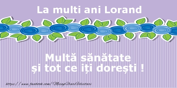 Felicitari de la multi ani - La multi ani Lorand Multa sanatate si tot ce iti doresti !