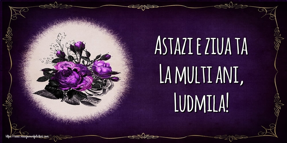 Felicitari de la multi ani - Flori | Astazi e ziua ta La multi ani, Ludmila!