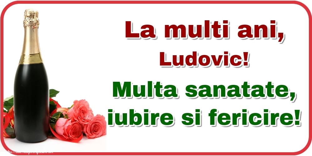Felicitari de la multi ani - Flori & Sampanie | La multi ani, Ludovic! Multa sanatate, iubire si fericire!