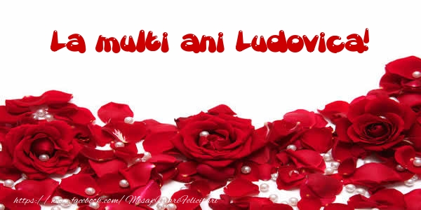 Felicitari de la multi ani - Flori & Trandafiri | La multi ani Ludovica!