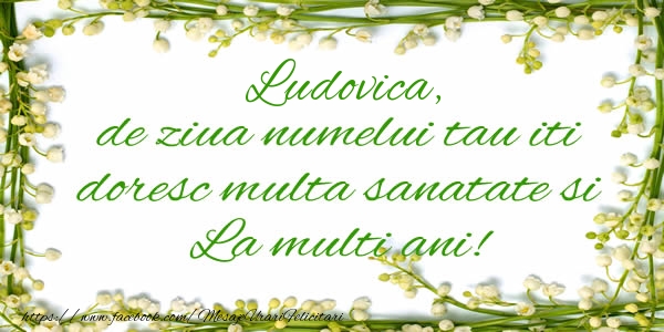 Felicitari de la multi ani - Ludovica de ziua numelui tau iti doresc multa sanatate si La multi ani!