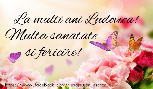 Felicitari de la multi ani - Flori | La multi ani Ludovica! Multa sanatate si fericire!