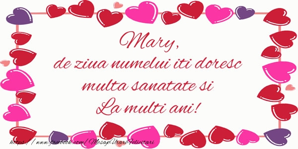 Felicitari de la multi ani - ❤️❤️❤️ Inimioare | Mary de ziua numelui iti doresc multa sanatate si La multi ani!