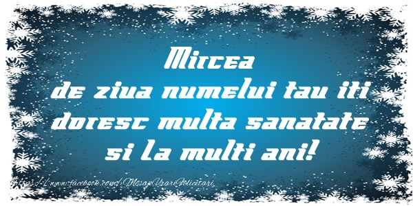 Felicitari de la multi ani - Mesaje | Mircea de ziua numelui tau iti doresc multa sanatate si La multi ani!