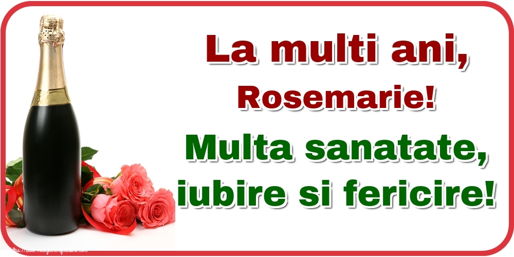  Felicitari de la multi ani - Flori & Sampanie | La multi ani, Rosemarie! Multa sanatate, iubire si fericire!