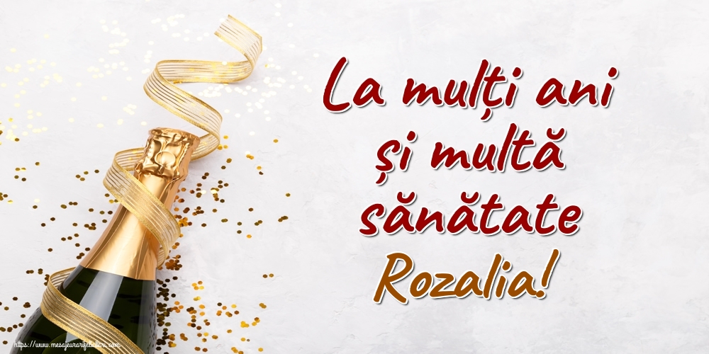  Felicitari de la multi ani - Sampanie | La mulți ani și multă sănătate Rozalia!