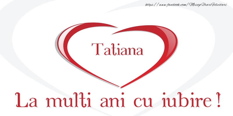 Felicitari de la multi ani - Tatiana La multi ani cu iubire!