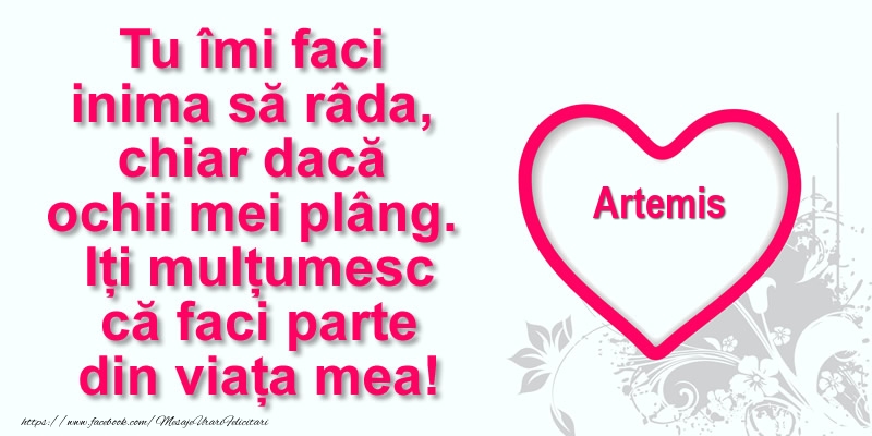 Felicitari de multumire - Pentru Artemis: Tu îmi faci  inima să râda, chiar dacă  ochii mei plâng. Iți mulțumesc că faci parte din viața mea!