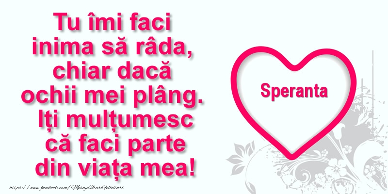 Felicitari de multumire - Pentru Speranta: Tu îmi faci  inima să râda, chiar dacă  ochii mei plâng. Iți mulțumesc că faci parte din viața mea!