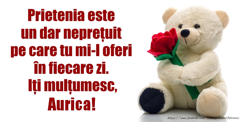  Felicitari de prietenie - Flori & Ursuleti | Prietenia este un dar neprețuit pe care tu mi-l oferi în fiecare zi. Iți mulțumesc, Aurica!