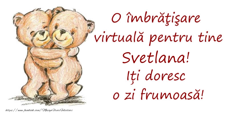  Felicitari de prietenie - Ursuleti | O îmbrăţişare virtuală pentru tine Svetlana. Iți doresc o zi frumoasă!