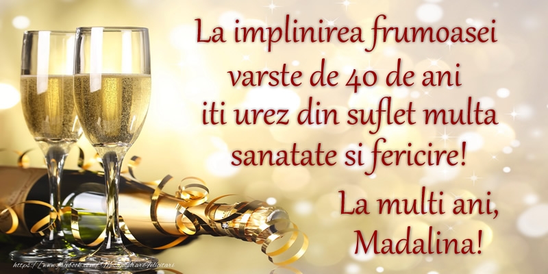  Felicitari de zi de nastere cu varsta - Sampanie | La implinirea frumoasei varste de 40, iti urez din suflet multa sanatate si un calduros La multi ani, Madalina!