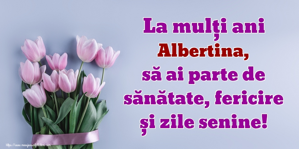 Felicitari de zi de nastere - Flori | La mulți ani Albertina, să ai parte de sănătate, fericire și zile senine!