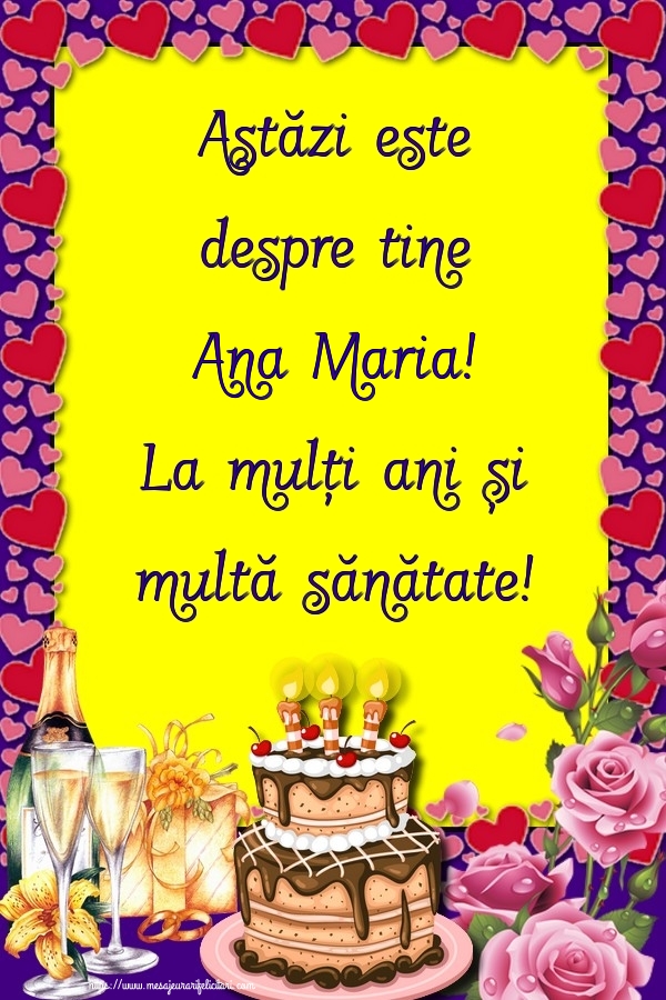 Felicitari de zi de nastere - Flori & Sampanie & Tort & Trandafiri | Astăzi este despre tine Ana Maria! La mulți ani și multă sănătate!