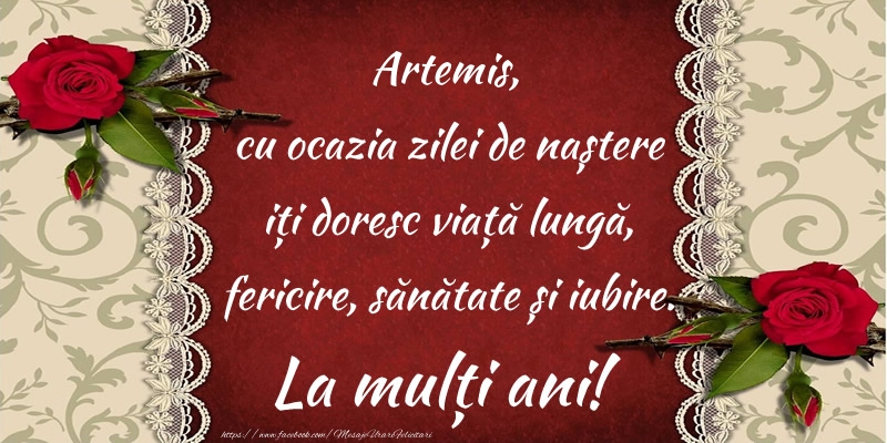 Felicitari de zi de nastere - Artemis, cu ocazia zilei de naștere iți doresc viață lungă, fericire, sănătate și iubire. La mulți ani!