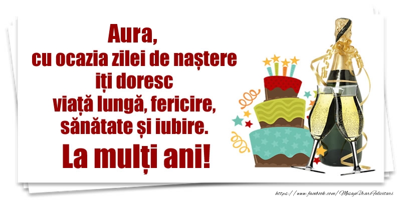  Felicitari de zi de nastere - Tort & Sampanie | Aura, cu ocazia zilei de naștere iți doresc viață lungă, fericire, sănătate si iubire. La mulți ani!