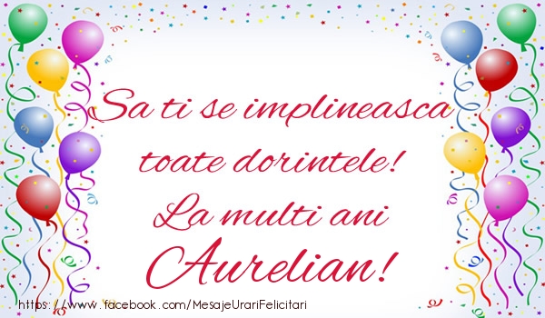 Felicitari de zi de nastere - Sa ti se implineasca toate dorintele! La multi ani Aurelian!