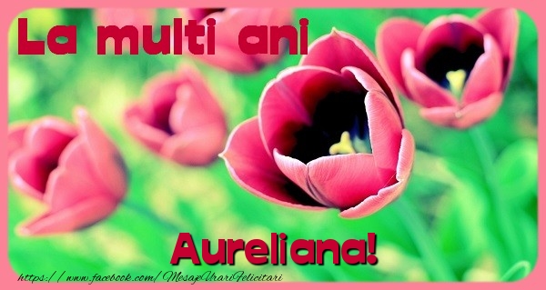 Felicitari de zi de nastere - Flori & Lalele | La multi ani Aureliana