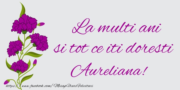  Felicitari de zi de nastere - Flori | La multi ani si tot ce iti doresti Aureliana!