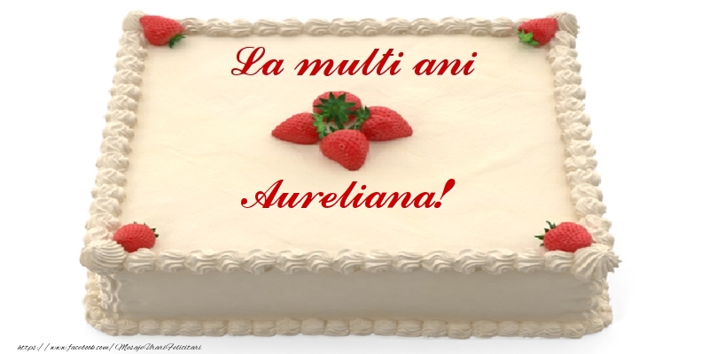  Felicitari de zi de nastere -  Tort cu capsuni - La multi ani Aureliana!