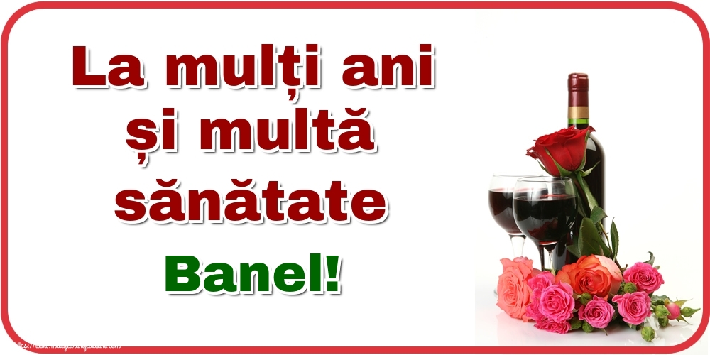  Felicitari de zi de nastere - Flori & Sampanie | La mulți ani și multă sănătate Banel!