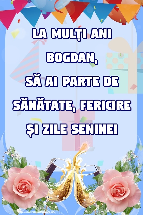 Felicitari de zi de nastere - Flori & Sampanie & Trandafiri | La mulți ani Bogdan, să ai parte de sănătate, fericire și zile senine!