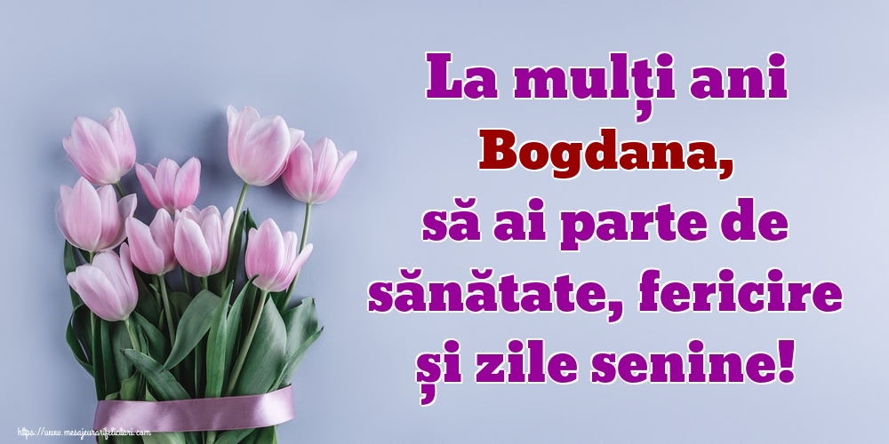  Felicitari de zi de nastere - Flori | La mulți ani Bogdana, să ai parte de sănătate, fericire și zile senine!