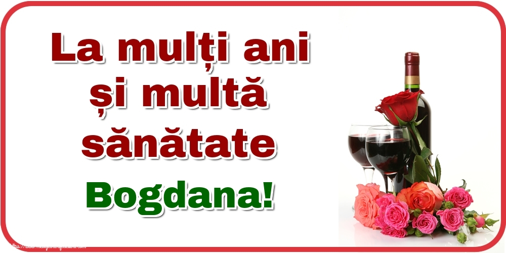  Felicitari de zi de nastere - Flori & Sampanie | La mulți ani și multă sănătate Bogdana!