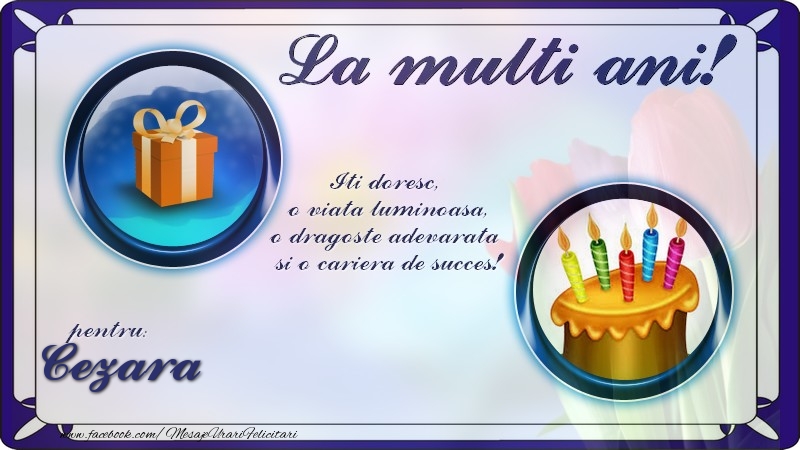 Felicitari de zi de nastere - La multi ani, pentru Cezara! Iti doresc,  o viata luminoasa, o dragoste adevarata  si o cariera de succes!