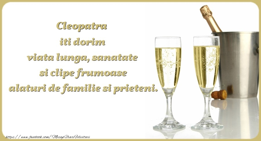  Felicitari de zi de nastere - Sampanie | Cleopatra iti dorim viata lunga, sanatate si clipe frumoase alaturi de familie si prieteni. Cu drag
