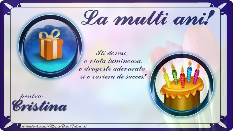 Felicitari de zi de nastere - La multi ani, pentru Cristina! Iti doresc,  o viata luminoasa, o dragoste adevarata  si o cariera de succes!
