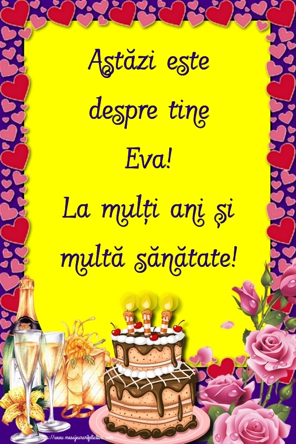 Felicitari de zi de nastere - Flori & Sampanie & Tort & Trandafiri | Astăzi este despre tine Eva! La mulți ani și multă sănătate!