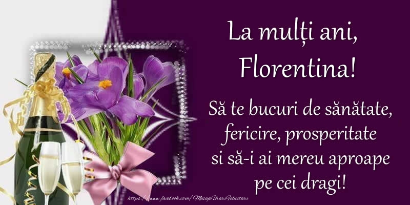  Felicitari de zi de nastere - Flori & Sampanie | La multi ani, Florentina! Sa te bucuri de sanatate, fericire, prosperitate si sa-i ai mereu aproape pe cei dragi!