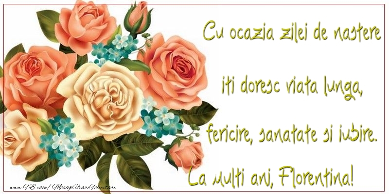  Felicitari de zi de nastere - Flori & Trandafiri | Cu ocazia zilei de nastere iti doresc viata lunga, fericire, sanatate si iubire. Florentina