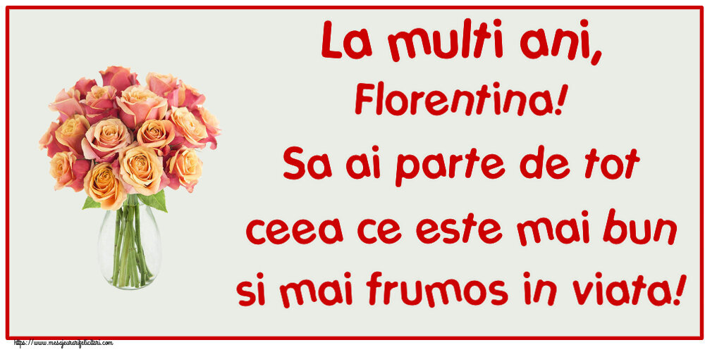  Felicitari de zi de nastere - Flori | La multi ani, Florentina! Sa ai parte de tot ceea ce este mai bun si mai frumos in viata!