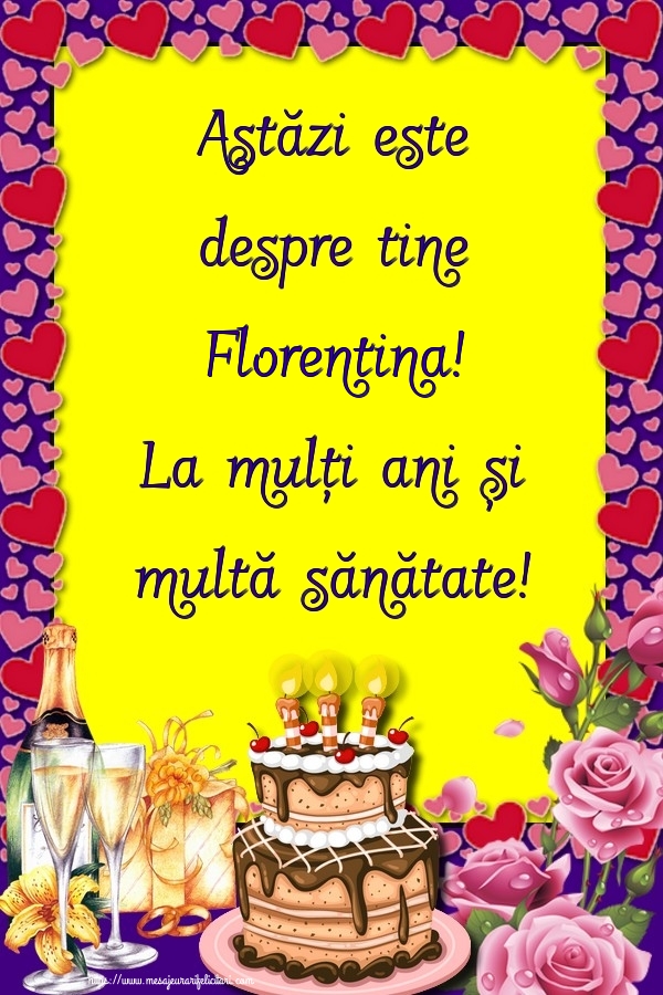  Felicitari de zi de nastere - Flori & Sampanie & Tort & Trandafiri | Astăzi este despre tine Florentina! La mulți ani și multă sănătate!