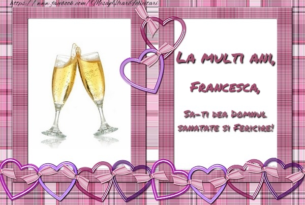 Felicitari de zi de nastere - ❤️❤️❤️ Inimioare & Sampanie | La multi ani, Francesca, sa-ti dea Domnul sanatate si fericire!