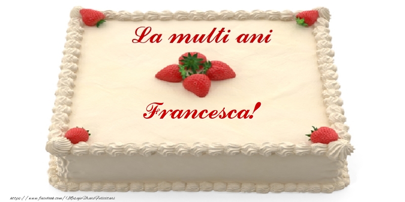  Felicitari de zi de nastere -  Tort cu capsuni - La multi ani Francesca!