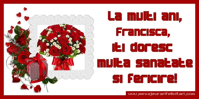Felicitari de zi de nastere - La multi ani, Francisca, iti doresc  multa sanatate si fericire!