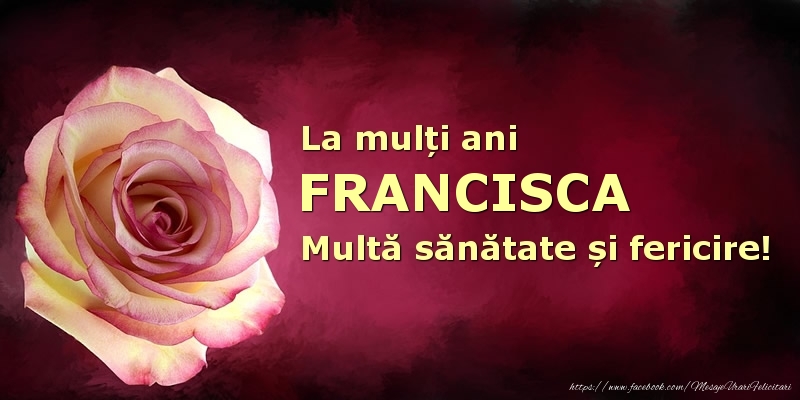 Felicitari de zi de nastere - Flori | La mulți ani Francisca! Multă sănătate și fericire!