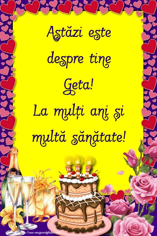 Felicitari de zi de nastere - Flori & Sampanie & Tort & Trandafiri | Astăzi este despre tine Geta! La mulți ani și multă sănătate!