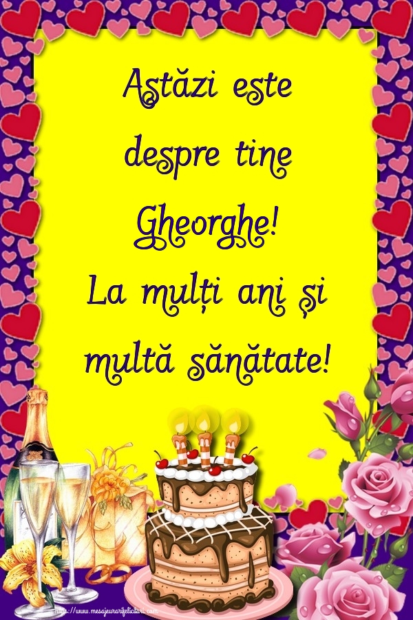  Felicitari de zi de nastere - Flori & Sampanie & Tort & Trandafiri | Astăzi este despre tine Gheorghe! La mulți ani și multă sănătate!