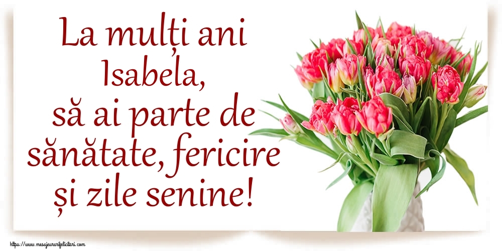  Felicitari de zi de nastere - Flori | La mulți ani Isabela, să ai parte de sănătate, fericire și zile senine!