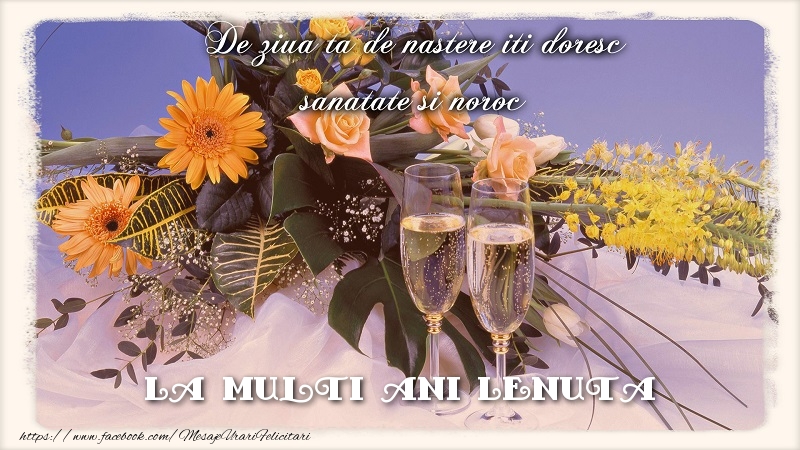  Felicitari de zi de nastere - Flori & Sampanie | La multi ani Lenuta.De ziua ta de nastere iti doresc sanatate si noroc