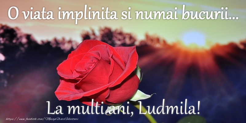 Felicitari de zi de nastere - O viata implinita si numai bucurii... La multi ani, Ludmila!