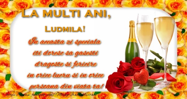 Felicitari de zi de nastere - Sampanie | La multi ani! Ludmila In aceasta zi speciala  iti doresc sa gasesti  dragoste si fericire  in orice lucru si in orice  persoana din viata ta!