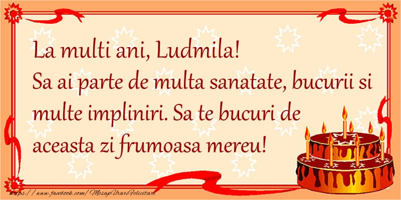 Felicitari de zi de nastere - La Multi Ani Ludmila! Sa ai parte de multa sanatate, bucurii si multe impliniri. Sa te bucuri de aceasta zi frumoasa mereu.