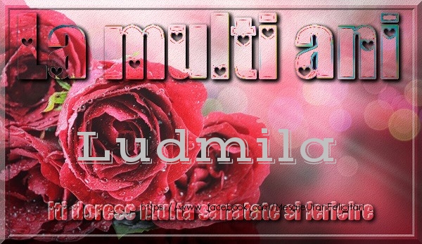 Felicitari de zi de nastere - Trandafiri | La multi ani Ludmila iti doresc multa sanatate si fericire