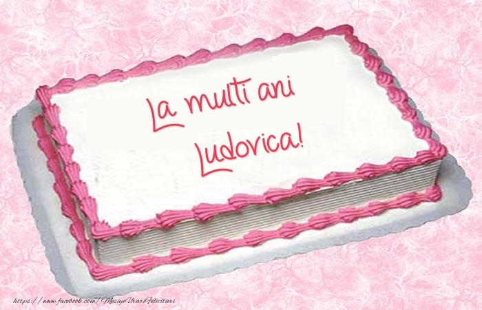 Felicitari de zi de nastere -  La multi ani Ludovica! - Tort