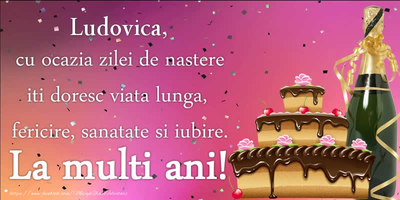 Felicitari de zi de nastere - Tort & Sampanie | Ludovica, cu ocazia zilei de nastere iti doresc viata lunga, fericire, sanatate si iubire. La multi ani!